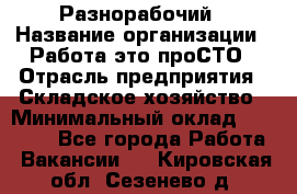 Разнорабочий › Название организации ­ Работа-это проСТО › Отрасль предприятия ­ Складское хозяйство › Минимальный оклад ­ 30 000 - Все города Работа » Вакансии   . Кировская обл.,Сезенево д.